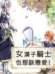 【漫画】【完结】《女汉子骑士也想谈恋爱!》1-132话 PDF 夸克下载